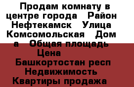 Продам комнату в центре города › Район ­ Нефтекамск › Улица ­ Комсомольская › Дом ­ 17а › Общая площадь ­ 14 › Цена ­ 350 000 - Башкортостан респ. Недвижимость » Квартиры продажа   